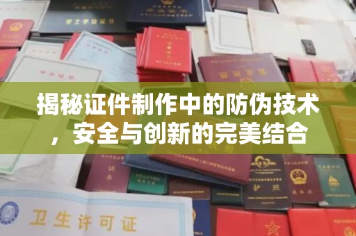 武乡揭秘证件制作中的防伪技术，安全与创新的完美结合