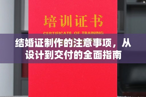 武乡结婚证制作的注意事项，从设计到交付的全面指南