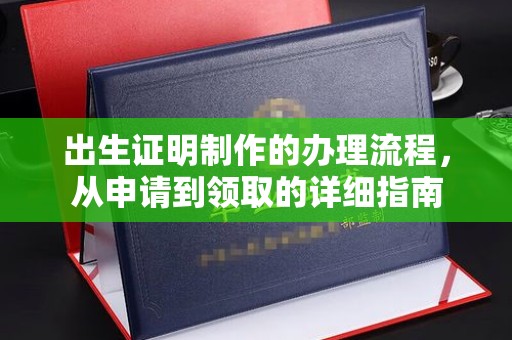 武乡出生证明制作的办理流程，从申请到领取的详细指南