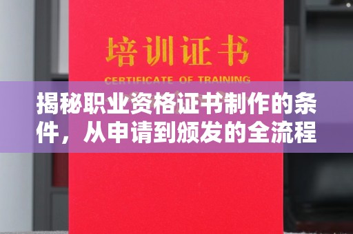 武乡揭秘职业资格证书制作的条件，从申请到颁发的全流程解析