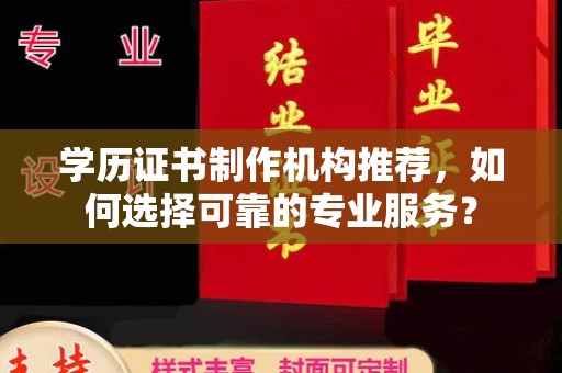 武乡学历证书制作机构推荐，如何选择可靠的专业服务？