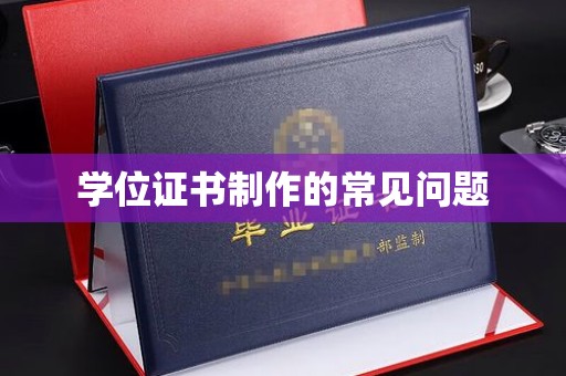 武乡学位证书制作的常见问题
