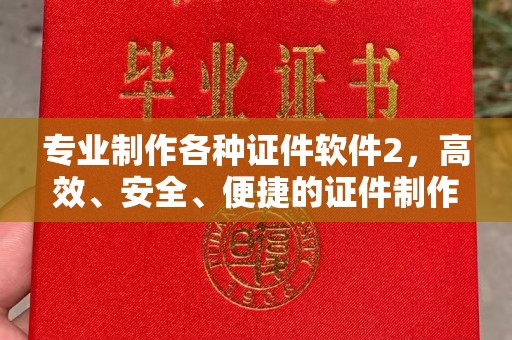 武乡专业制作各种证件软件2，高效、安全、便捷的证件制作解决方案