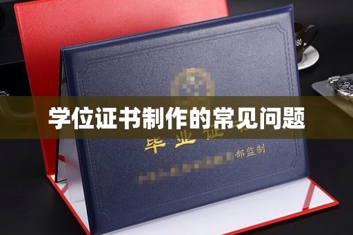 武乡学位证书制作的常见问题