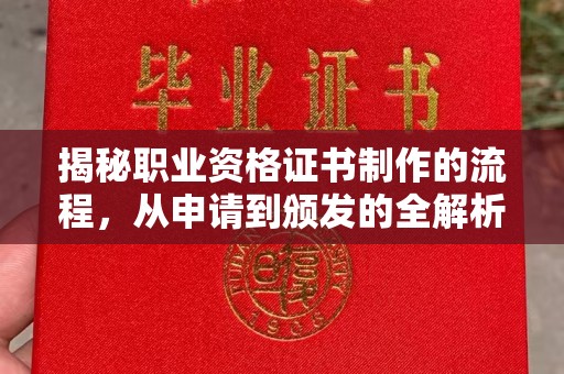 武乡揭秘职业资格证书制作的流程，从申请到颁发的全解析