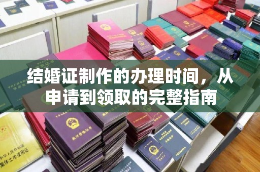 武乡结婚证制作的办理时间，从申请到领取的完整指南