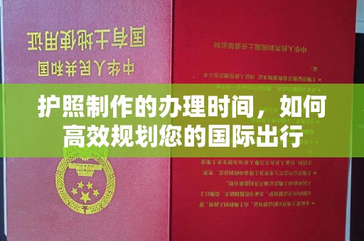 武乡护照制作的办理时间，如何高效规划您的国际出行