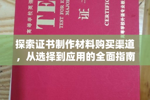 武乡探索证书制作材料购买渠道，从选择到应用的全面指南