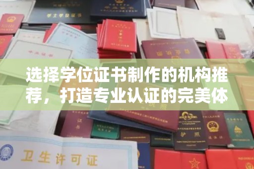 武乡选择学位证书制作的机构推荐，打造专业认证的完美体验