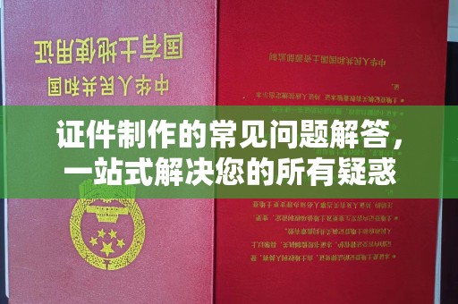 武乡证件制作的常见问题解答，一站式解决您的所有疑惑
