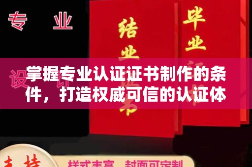 武乡掌握专业认证证书制作的条件，打造权威可信的认证体系