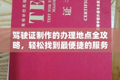 武乡驾驶证制作的办理地点全攻略，轻松找到最便捷的服务点
