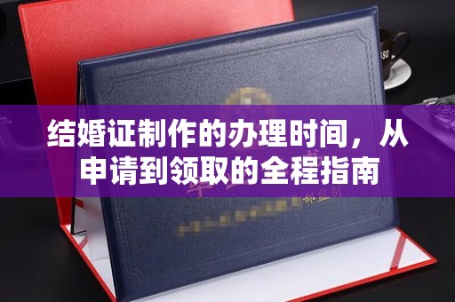 武乡结婚证制作的办理时间，从申请到领取的全程指南
