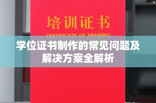 武乡学位证书制作的常见问题及解决方案全解析