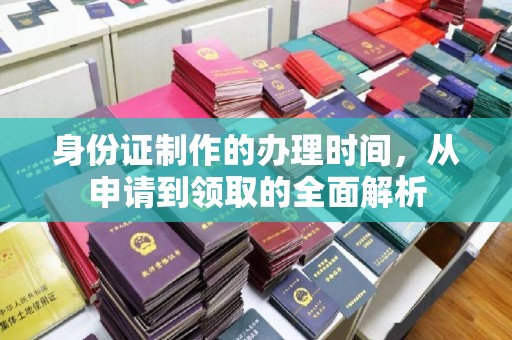 武乡身份证制作的办理时间，从申请到领取的全面解析