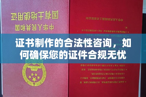 武乡证书制作的合法性咨询，如何确保您的证件合规无忧