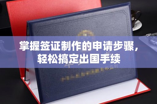 武乡掌握签证制作的申请步骤，轻松搞定出国手续