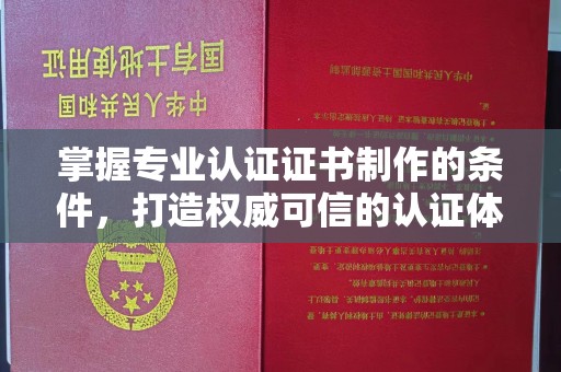 武乡掌握专业认证证书制作的条件，打造权威可信的认证体系
