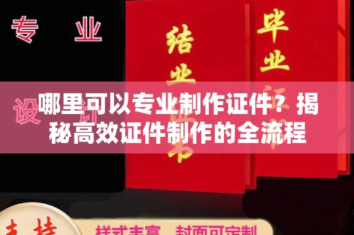 武乡哪里可以专业制作证件？揭秘高效证件制作的全流程
