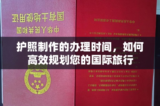 武乡护照制作的办理时间，如何高效规划您的国际旅行