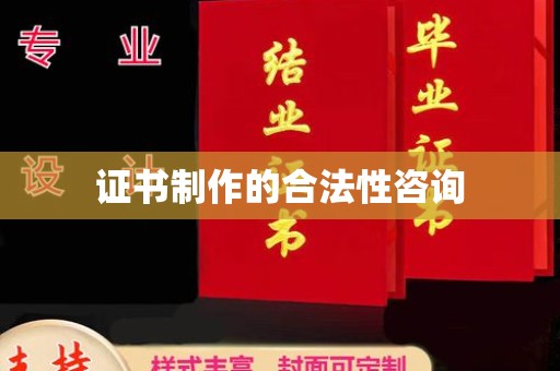 武乡证书制作的合法性咨询