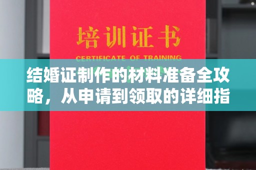 武乡结婚证制作的材料准备全攻略，从申请到领取的详细指南