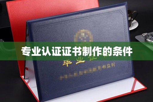 武乡专业认证证书制作的条件