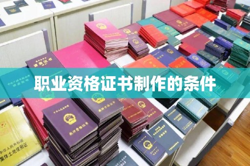 武乡职业资格证书制作的条件