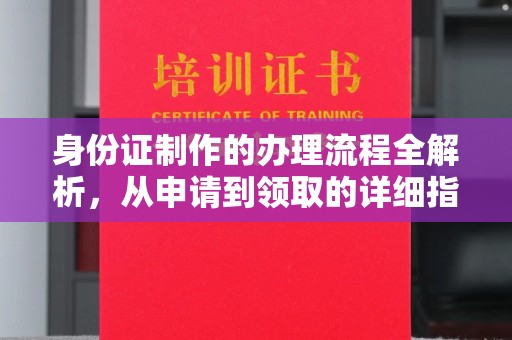武乡身份证制作的办理流程全解析，从申请到领取的详细指南