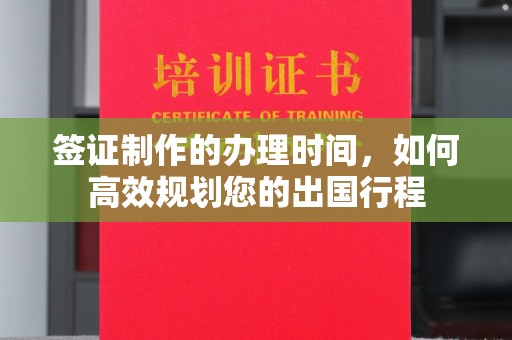 武乡签证制作的办理时间，如何高效规划您的出国行程