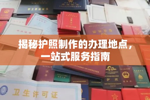 武乡揭秘护照制作的办理地点，一站式服务指南