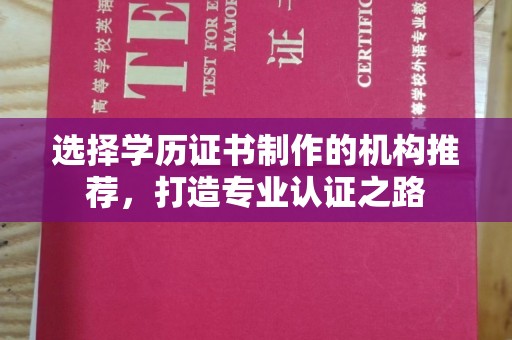 武乡选择学历证书制作的机构推荐，打造专业认证之路