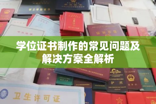 武乡学位证书制作的常见问题及解决方案全解析