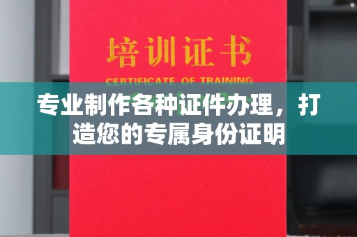 武乡专业制作各种证件办理，打造您的专属身份证明