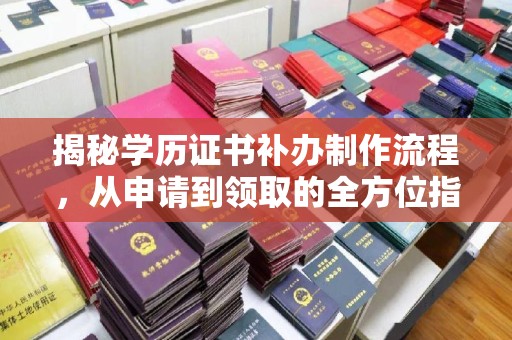 武乡揭秘学历证书补办制作流程，从申请到领取的全方位指南