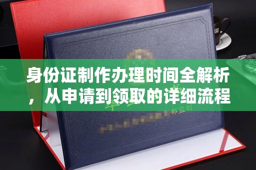 武乡身份证制作办理时间全解析，从申请到领取的详细流程