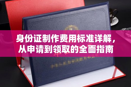 武乡身份证制作费用标准详解，从申请到领取的全面指南