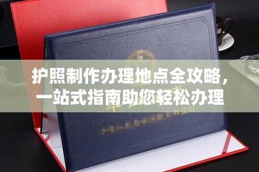 武乡护照制作办理地点全攻略，一站式指南助您轻松办理