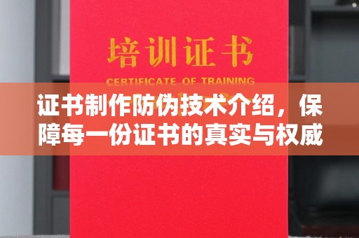武乡证书制作防伪技术介绍，保障每一份证书的真实与权威