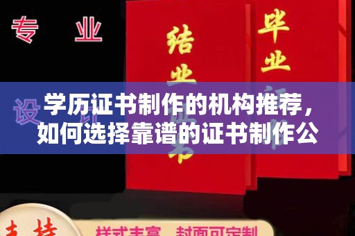 武乡学历证书制作的机构推荐，如何选择靠谱的证书制作公司？