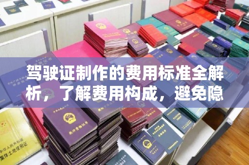 武乡驾驶证制作的费用标准全解析，了解费用构成，避免隐形消费